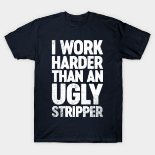 I Work Harder Than An Ugly Stripper Funny T-Shirt